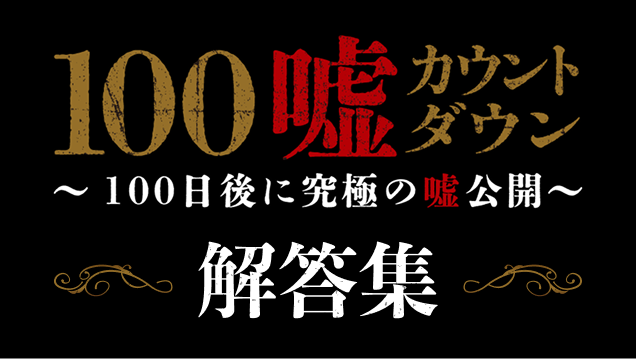 『100嘘カウントダウン ～100日後に究極の“嘘”公開～』解答集